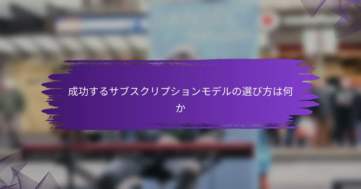 成功するサブスクリプションモデルの選び方は何か