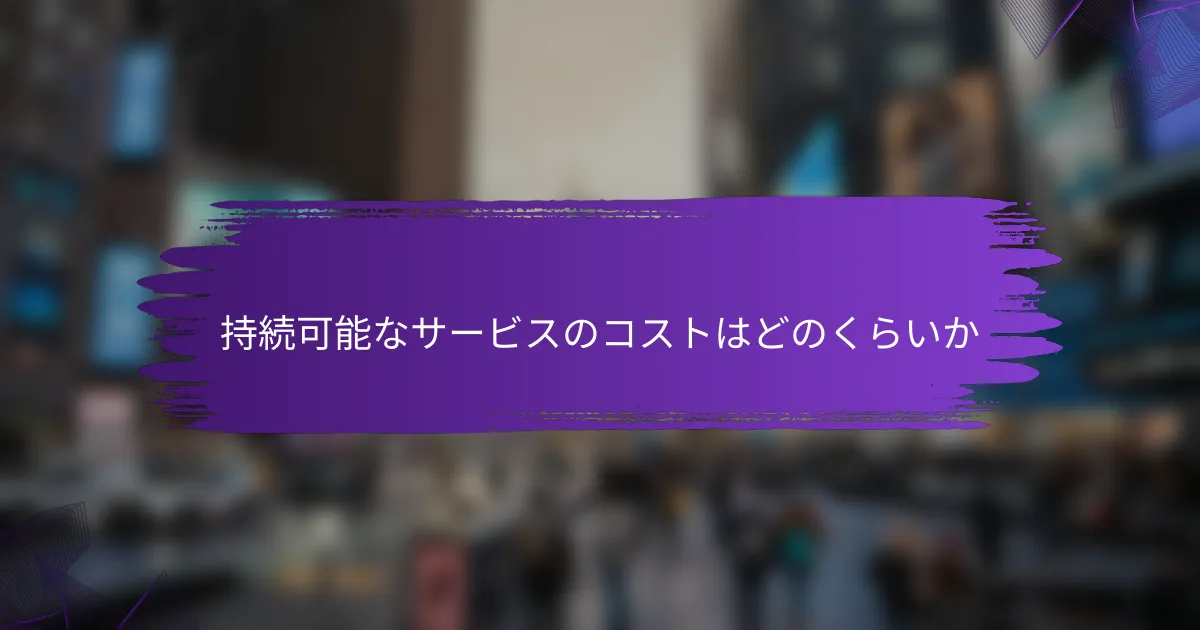 持続可能なサービスのコストはどのくらいか