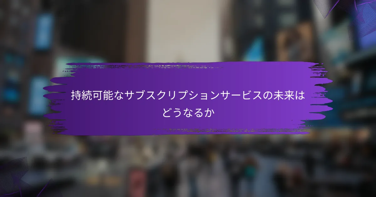 持続可能なサブスクリプションサービスの未来はどうなるか