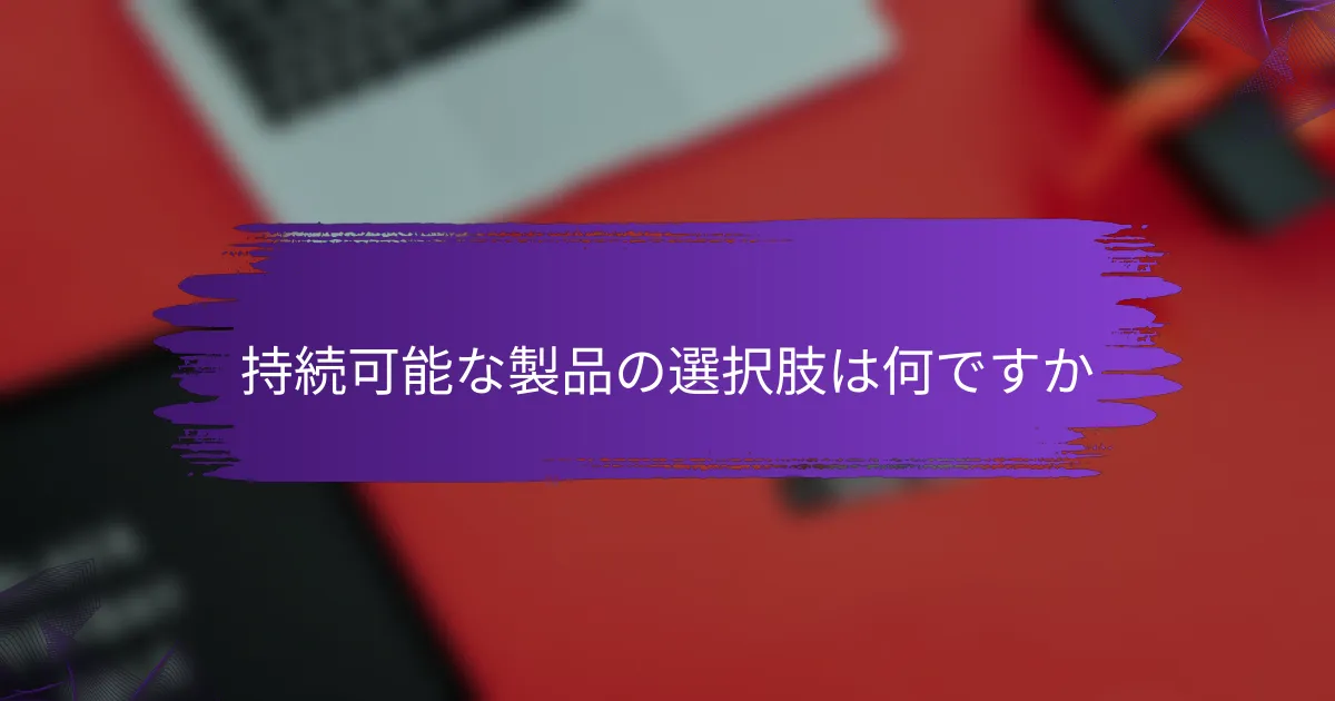 持続可能な製品の選択肢は何ですか