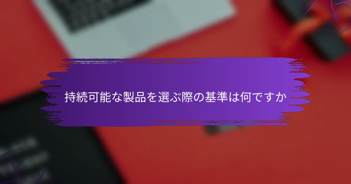 持続可能な製品を選ぶ際の基準は何ですか