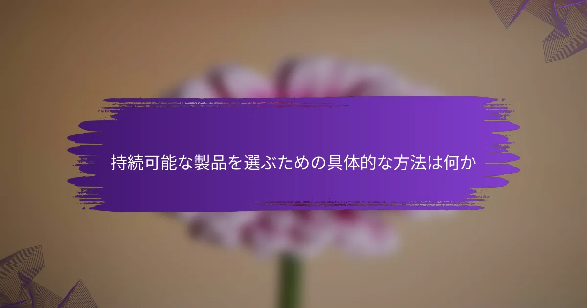 持続可能な製品を選ぶための具体的な方法は何か