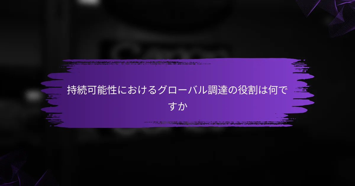 持続可能性におけるグローバル調達の役割は何ですか