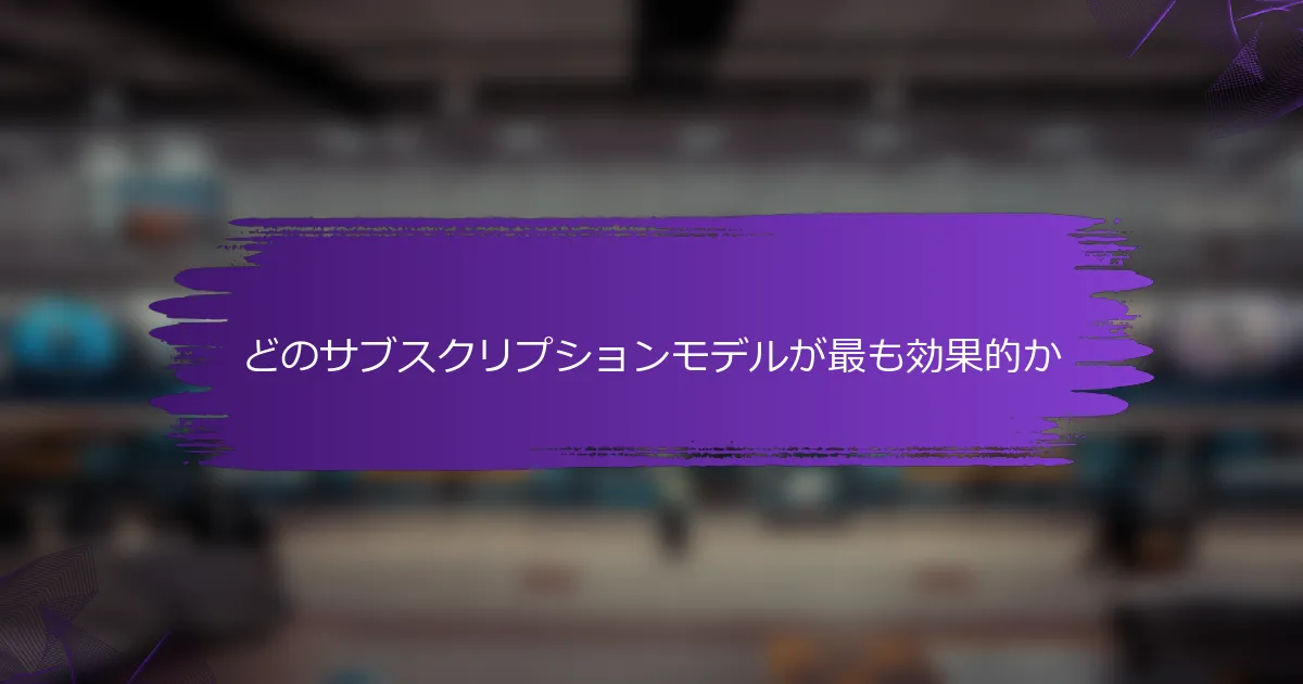 どのサブスクリプションモデルが最も効果的か