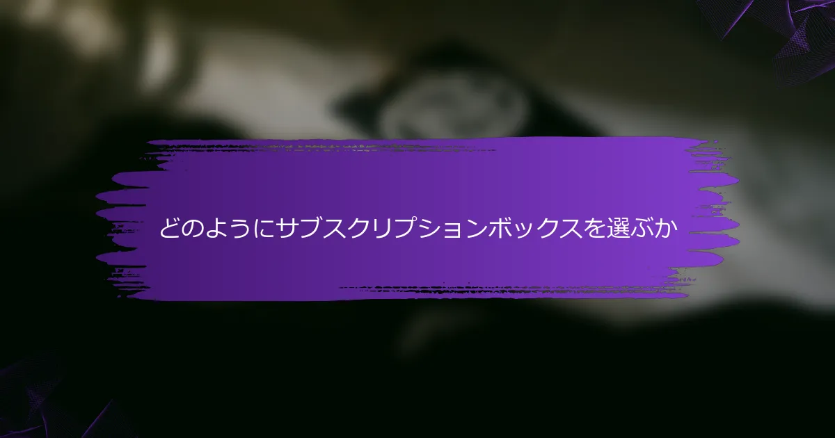 どのようにサブスクリプションボックスを選ぶか