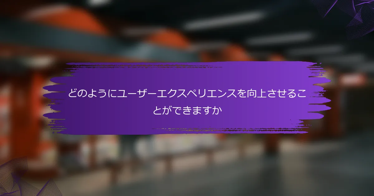 どのようにユーザーエクスペリエンスを向上させることができますか