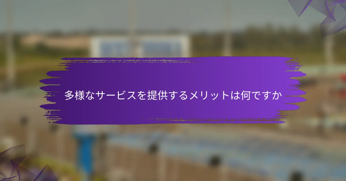 多様なサービスを提供するメリットは何ですか