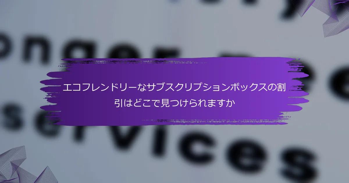 エコフレンドリーなサブスクリプションボックスの割引はどこで見つけられますか