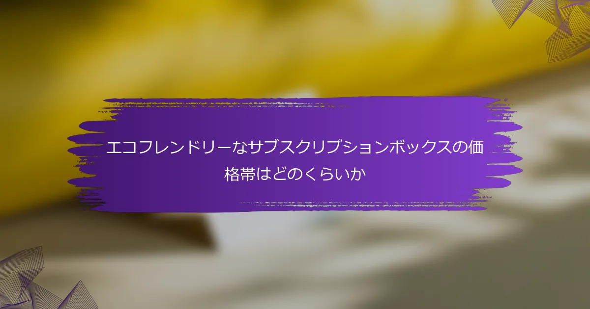 エコフレンドリーなサブスクリプションボックスの価格帯はどのくらいか