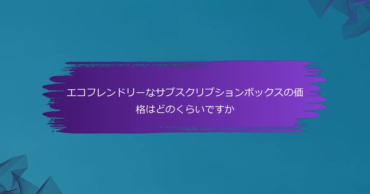 エコフレンドリーなサブスクリプションボックスの価格はどのくらいですか