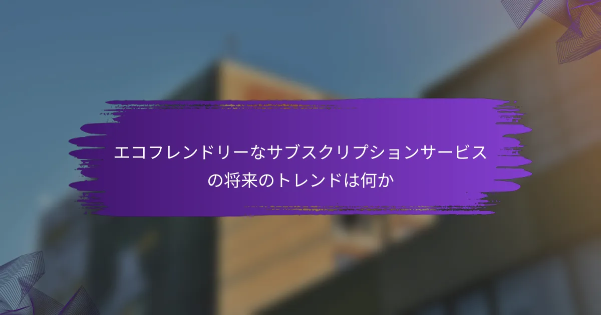 エコフレンドリーなサブスクリプションサービスの将来のトレンドは何か