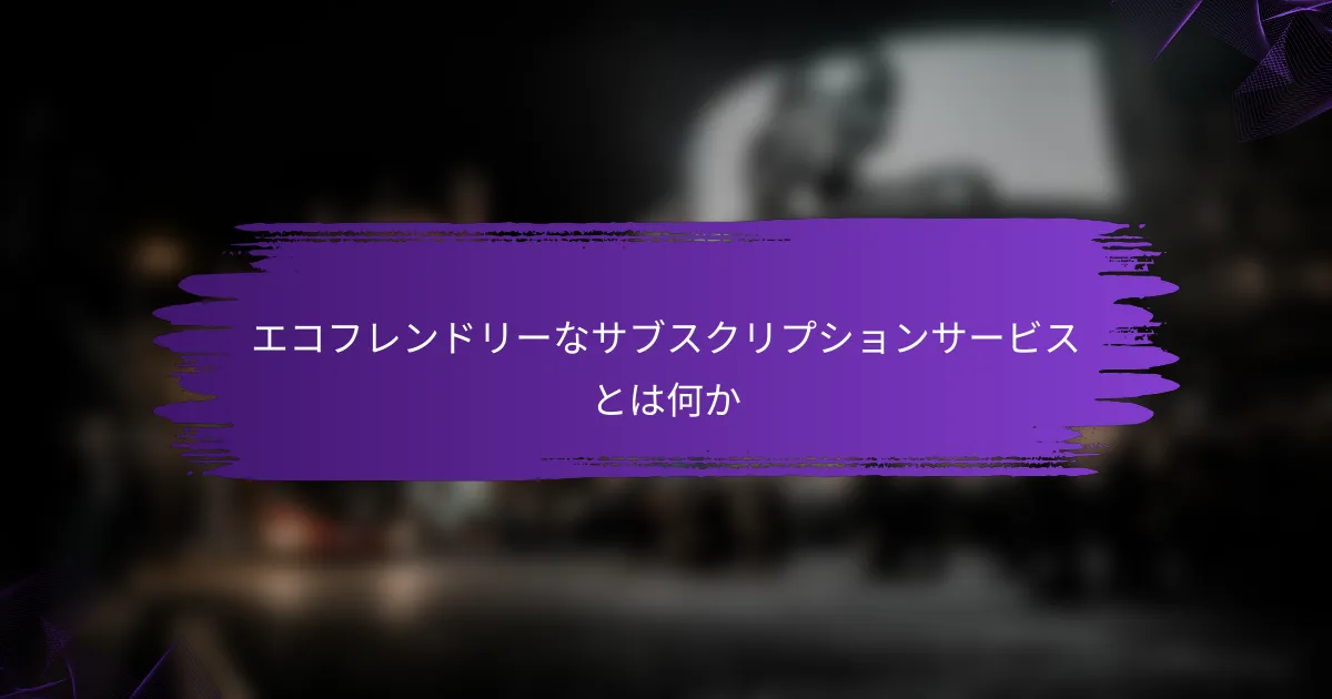エコフレンドリーなサブスクリプションサービスとは何か