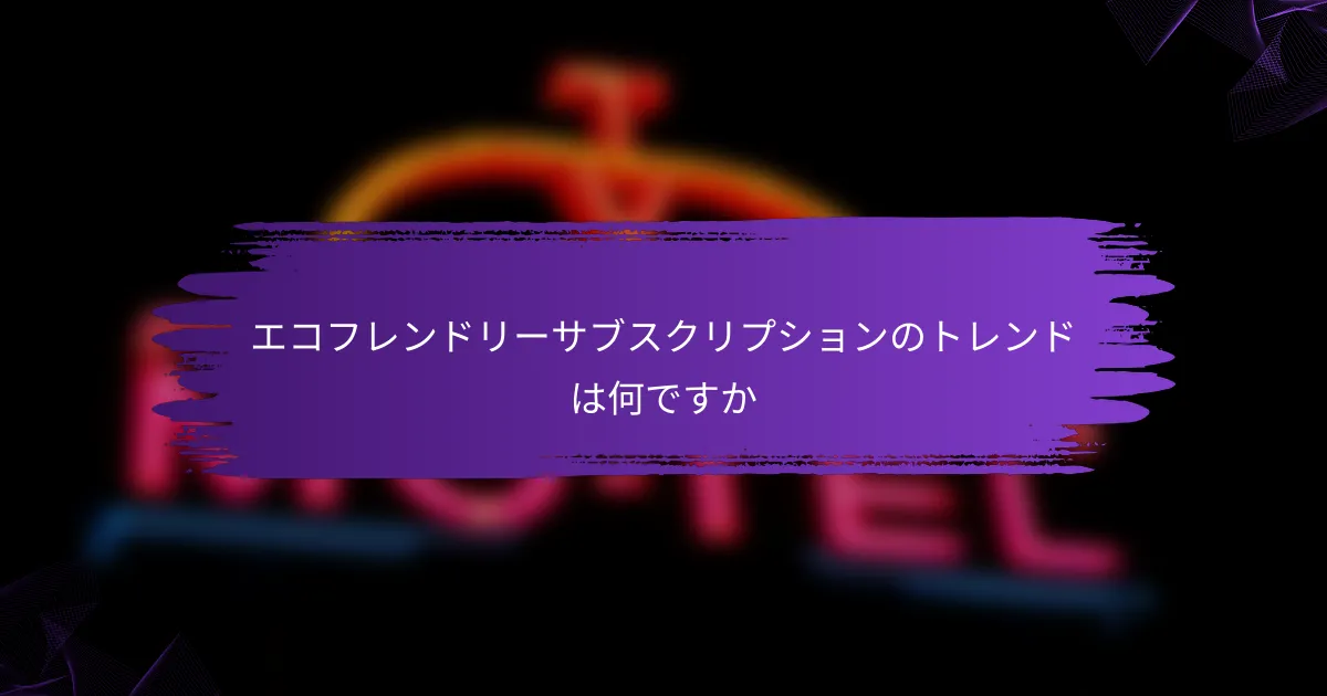 エコフレンドリーサブスクリプションのトレンドは何ですか