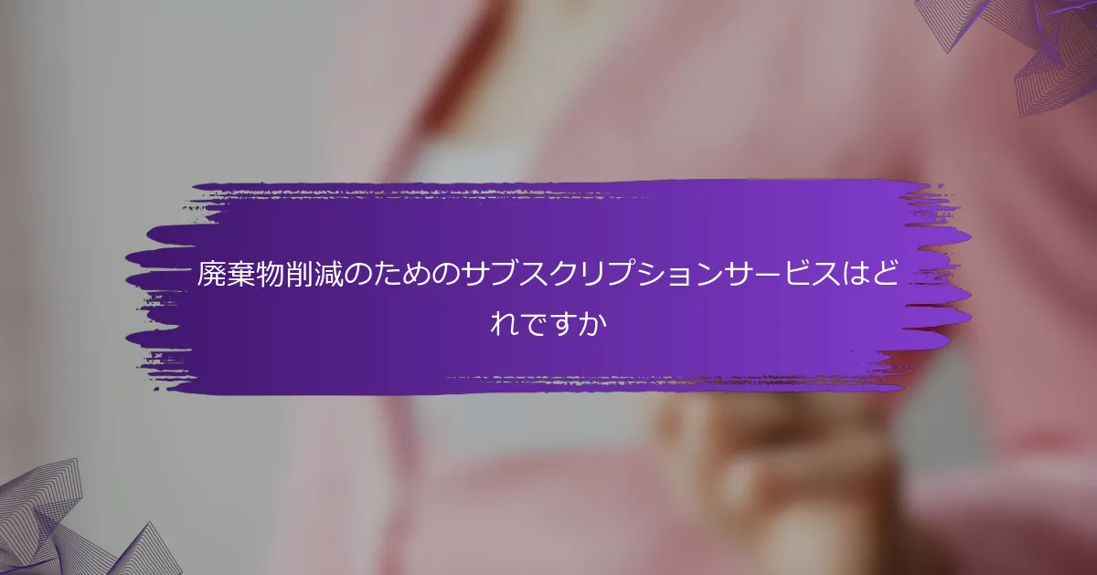 廃棄物削減のためのサブスクリプションサービスはどれですか