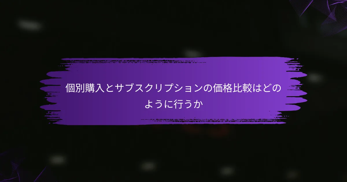 個別購入とサブスクリプションの価格比較はどのように行うか
