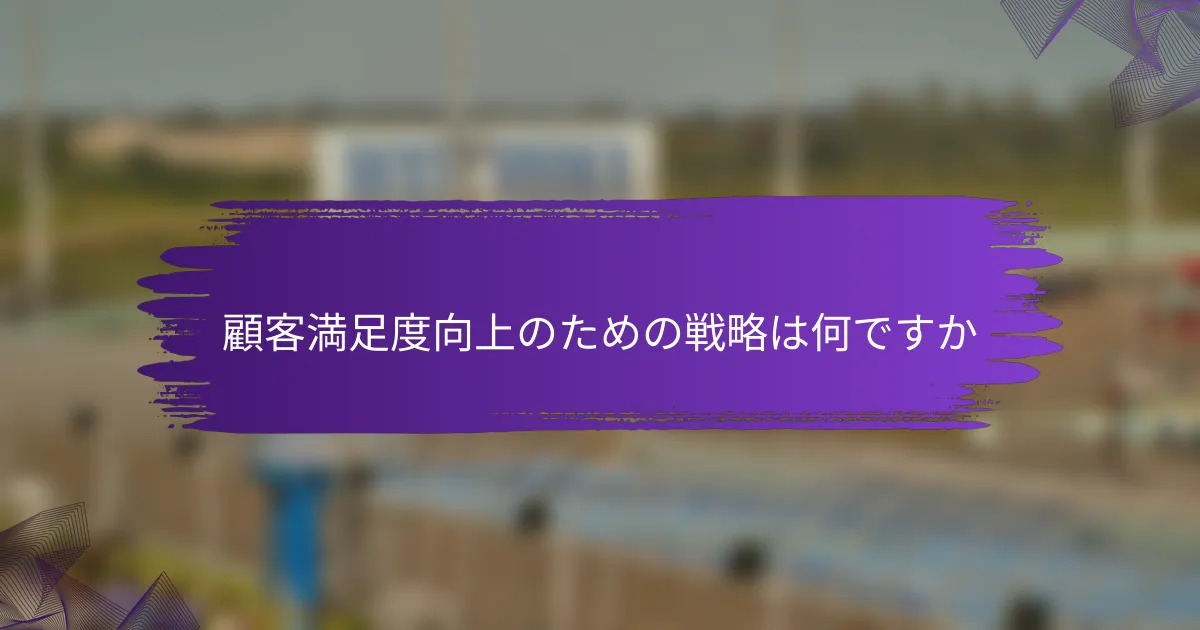 顧客満足度向上のための戦略は何ですか