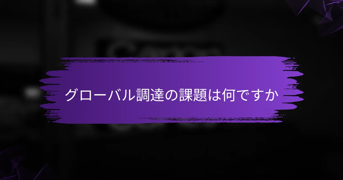 グローバル調達の課題は何ですか