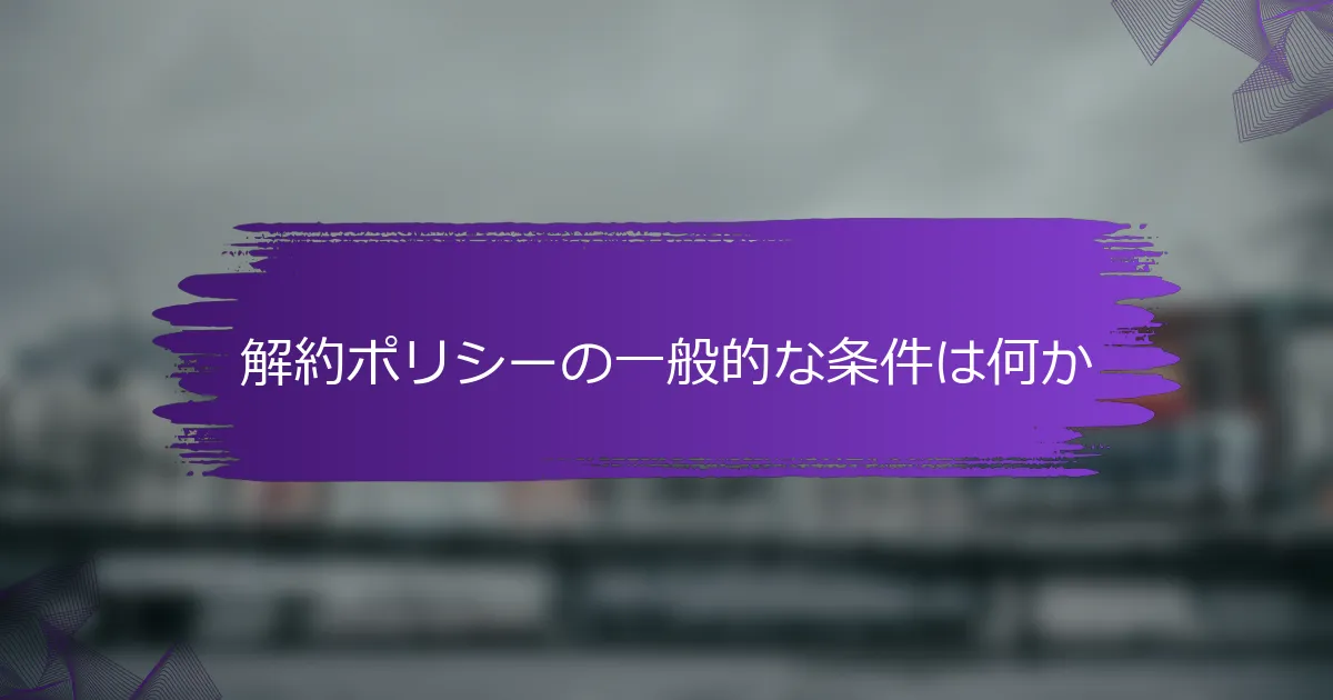 解約ポリシーの一般的な条件は何か