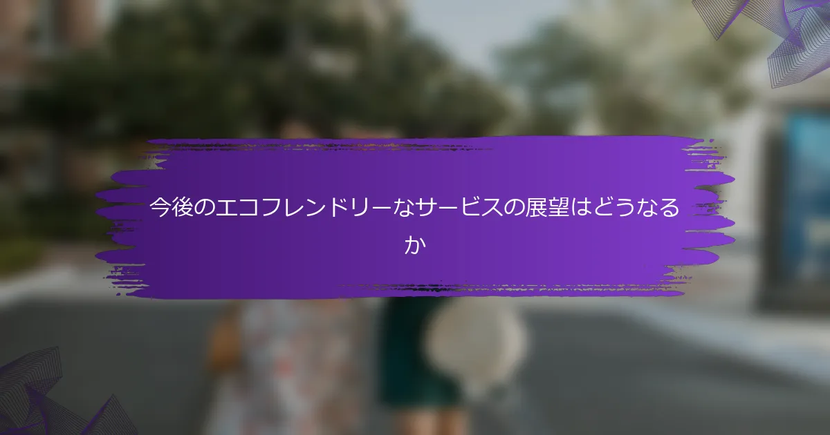 今後のエコフレンドリーなサービスの展望はどうなるか
