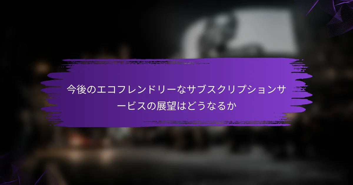 今後のエコフレンドリーなサブスクリプションサービスの展望はどうなるか