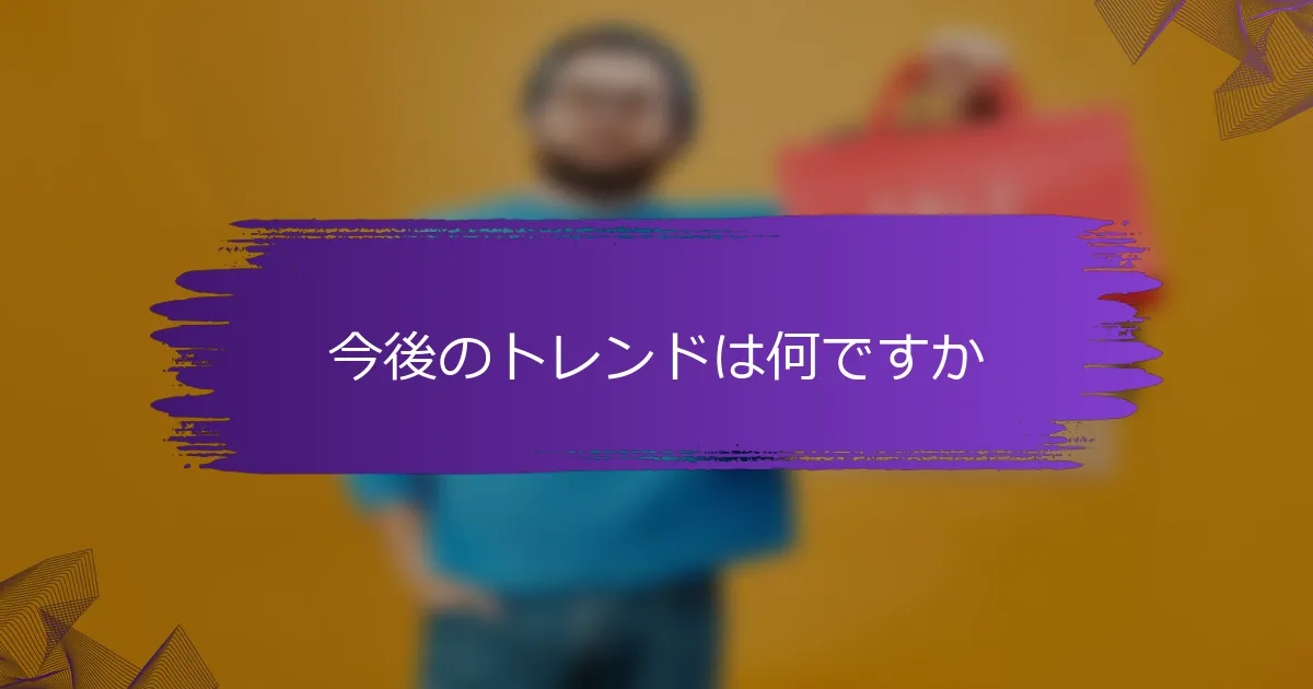 今後のトレンドは何ですか