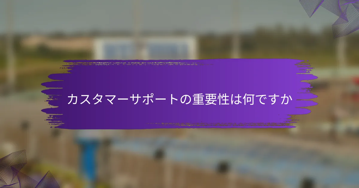カスタマーサポートの重要性は何ですか