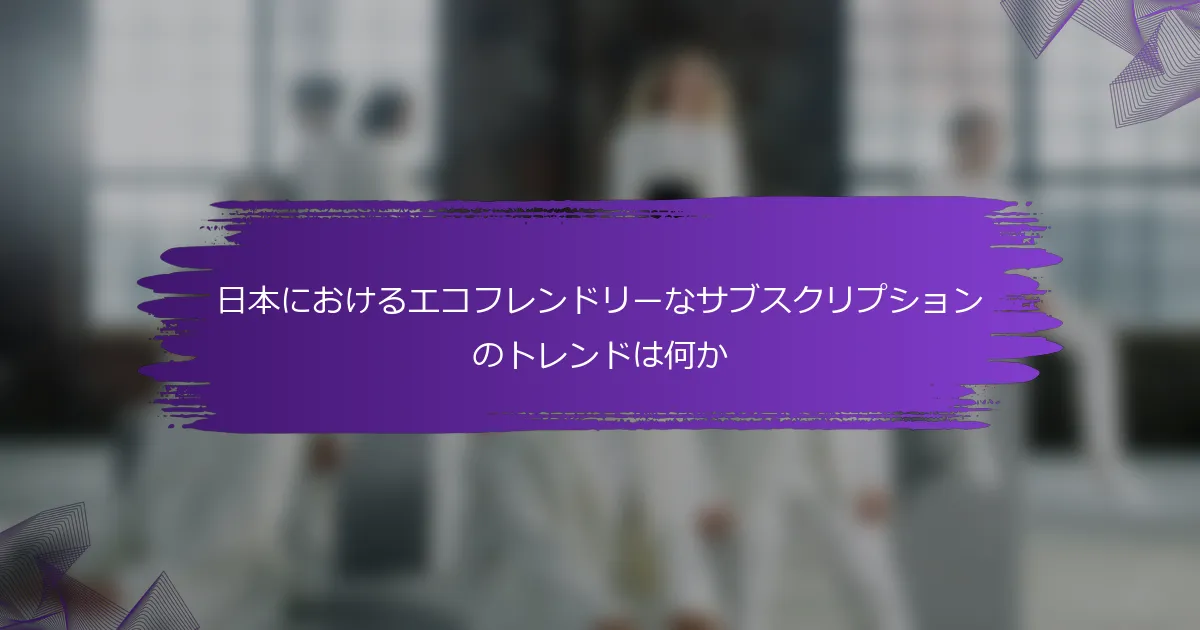 日本におけるエコフレンドリーなサブスクリプションのトレンドは何か