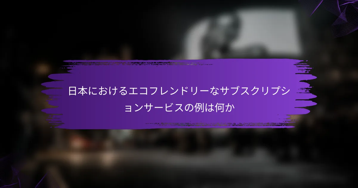 日本におけるエコフレンドリーなサブスクリプションサービスの例は何か
