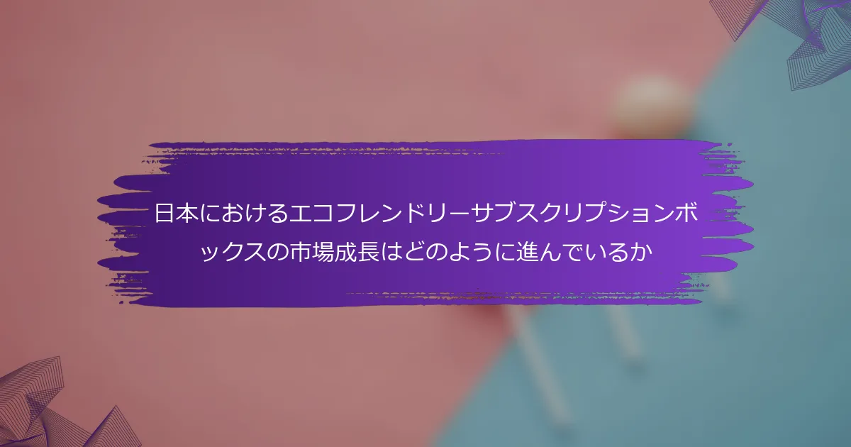 日本におけるエコフレンドリーサブスクリプションボックスの市場成長はどのように進んでいるか