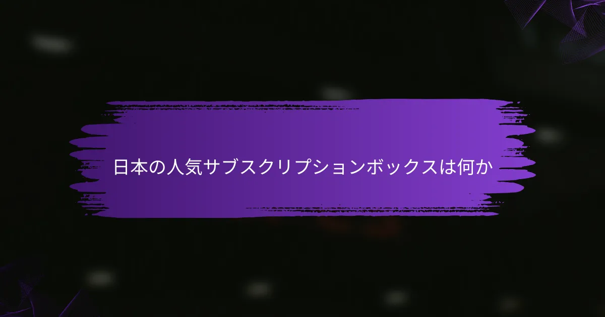 日本の人気サブスクリプションボックスは何か