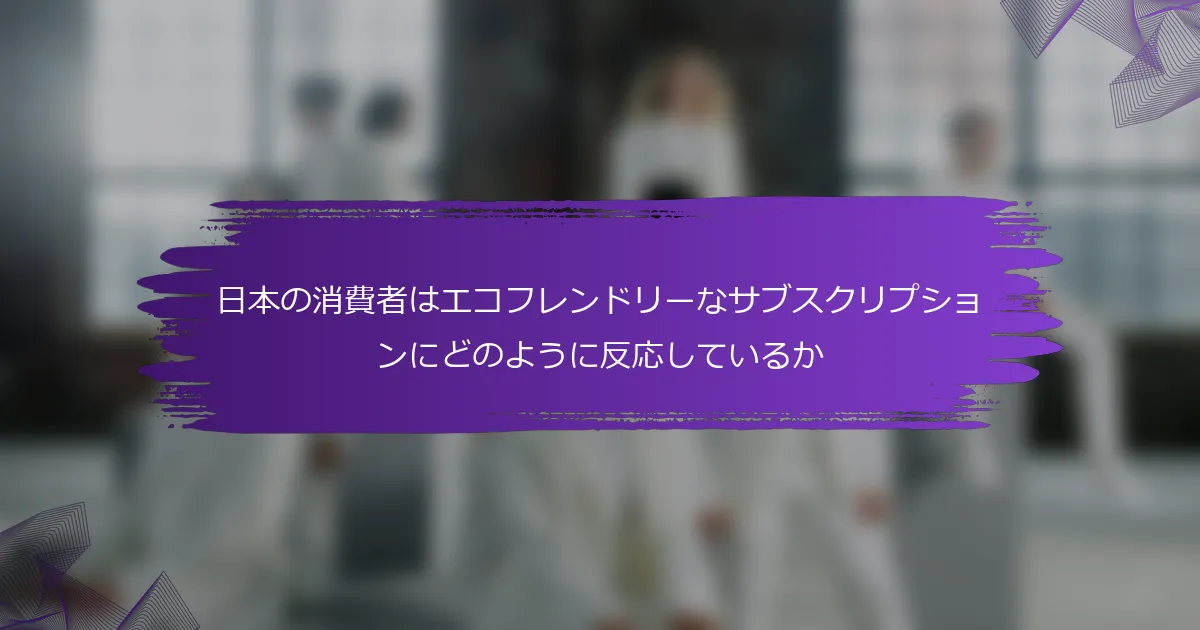 日本の消費者はエコフレンドリーなサブスクリプションにどのように反応しているか