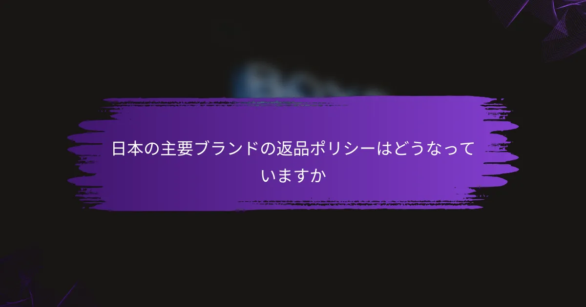 日本の主要ブランドの返品ポリシーはどうなっていますか