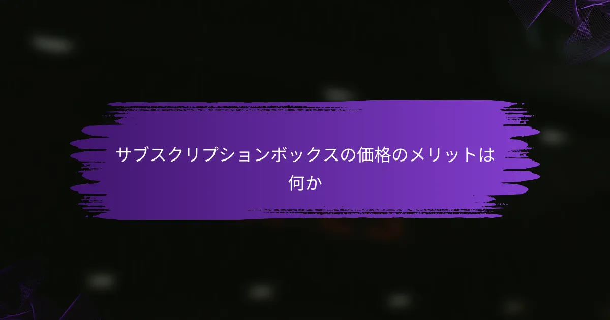 サブスクリプションボックスの価格のメリットは何か