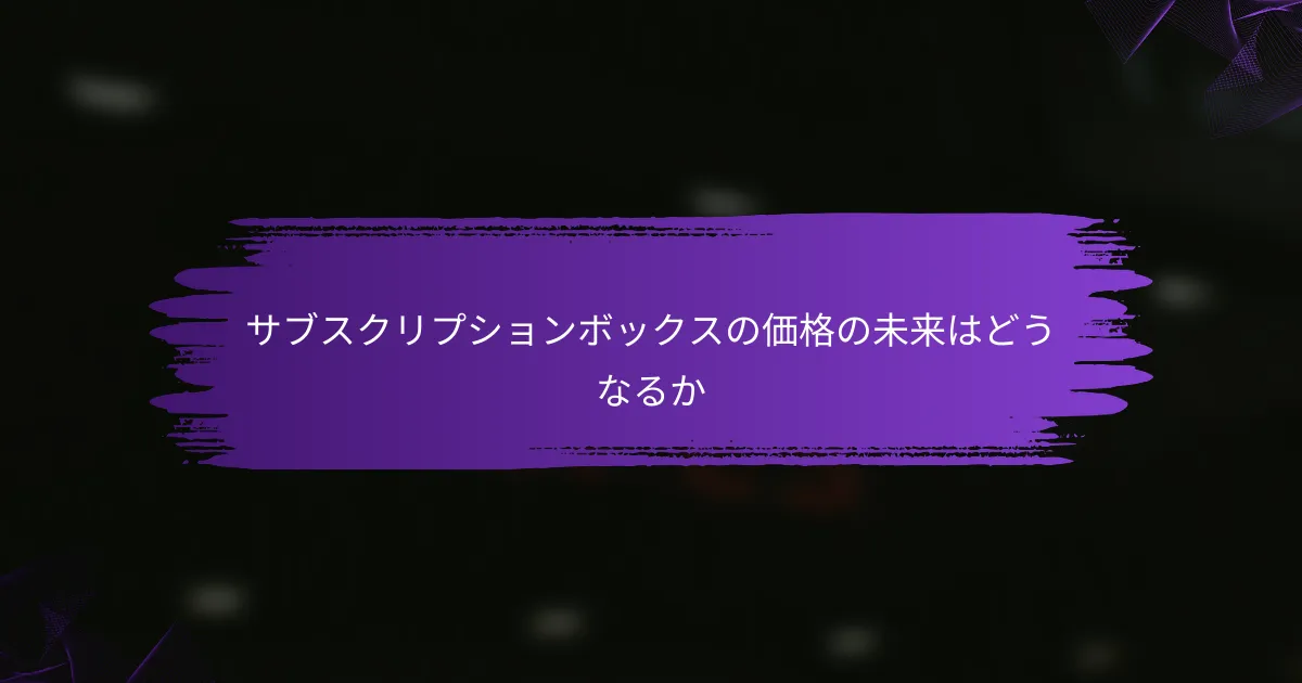 サブスクリプションボックスの価格の未来はどうなるか