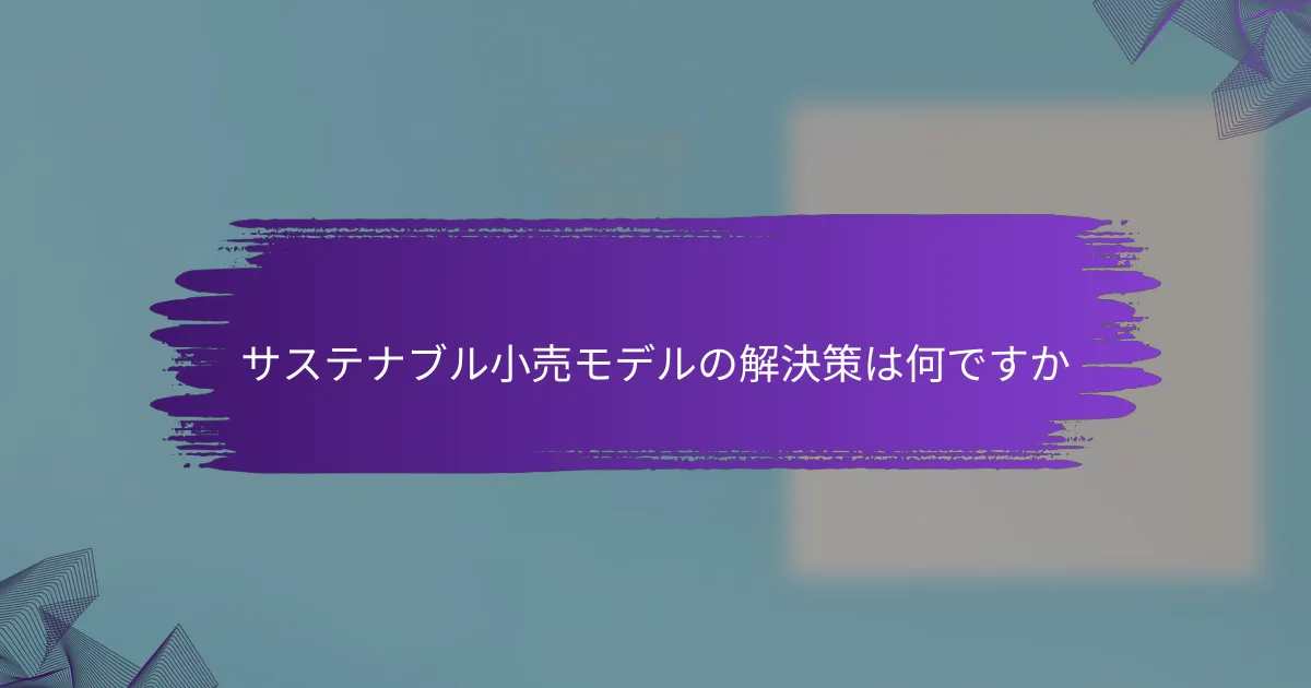 サステナブル小売モデルの解決策は何ですか