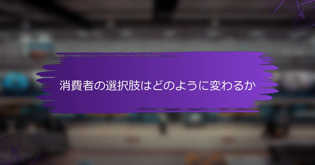 消費者の選択肢はどのように変わるか