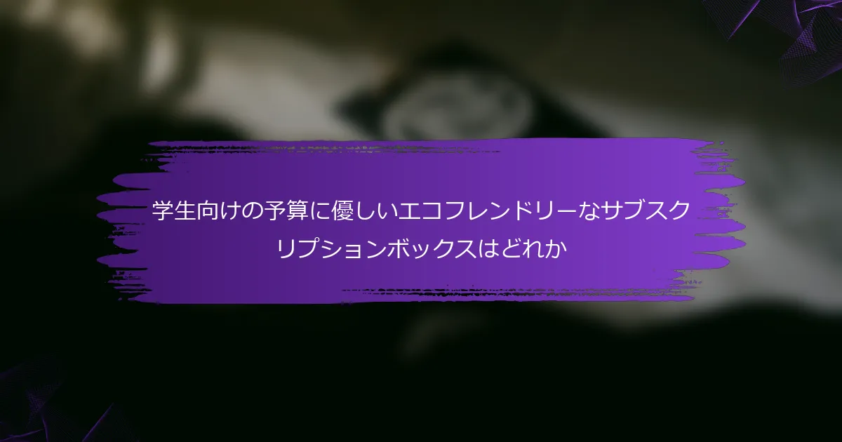 学生向けの予算に優しいエコフレンドリーなサブスクリプションボックスはどれか