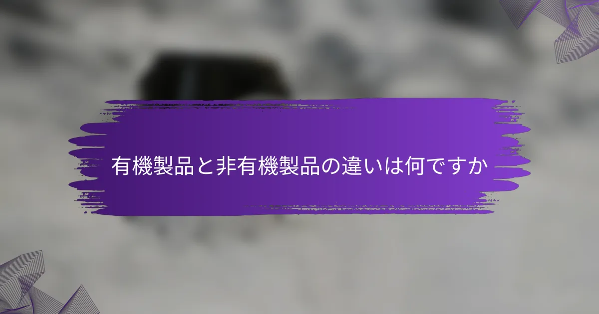 有機製品と非有機製品の違いは何ですか